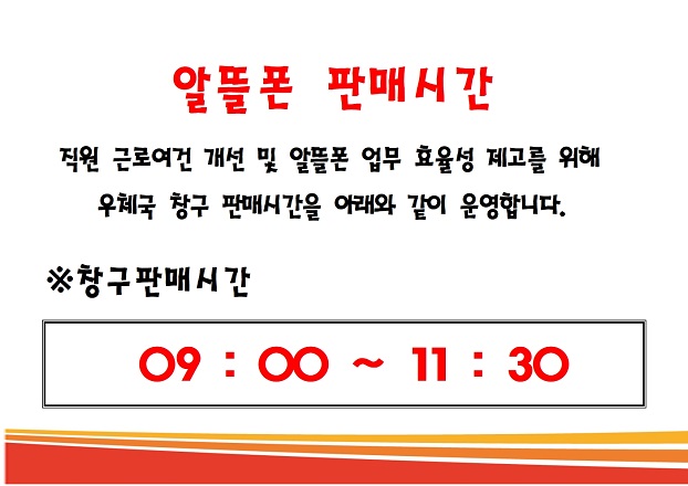 알뜰폰 판매시간

직원 근로여건 개선 및 알뜰폰 업무 효율성 제고를 위해
우체국 창구 판매시간을 아래와 같이 운영합니다.

창구판매시간  09:00~11:30