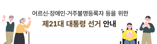 어르신,장애인,거주불명등록자 등을 위한 제21대 대통령 선거 안내