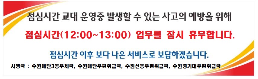 점심시간 휴무국 안내(점심시간 12:00~13:00)
시행국: 수원매탄3동우체국, 수원매탄우편취급국, 수원신동우편취급국, 수원경기대우편취급국