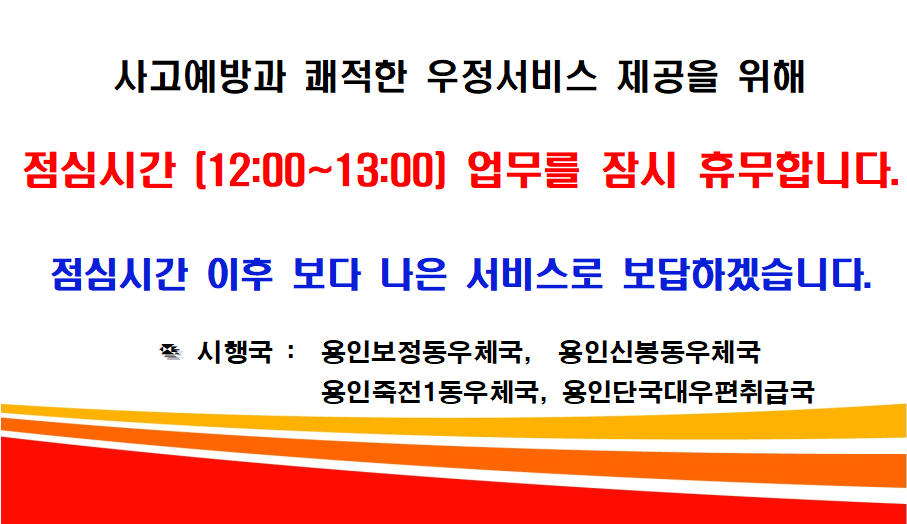 용인수지우체국 점심시간 휴무관서 안내
시행국 : 용인보정동우체국, 용인신봉동우체국, 용인죽전1동우체국, 용인단국대우편취급국
점심시간(12:00~13:00) 
