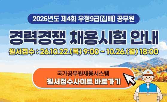 2026년도 제4회 우정9급(집배) 공무원
경력경쟁 채용시험 안내
원서접수: 26.10.22.(목) 9:00 ~ 10.26.(월) 18:00
국가공무원채용시스템 원서접수사이트 바로가기