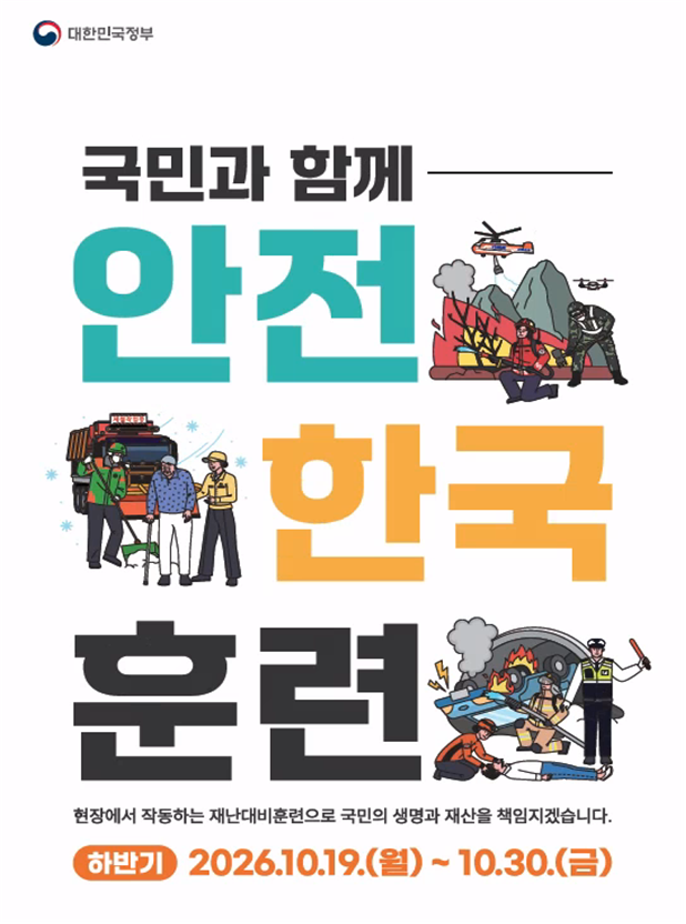 국민과 함께 안전 한국 훈련 현장에서 작동하는 재난대비훈련으로 국민의 생명과 재산을 책임지겠습니다. 하반기 2026.10.19(월)~10.30(금)