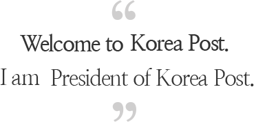 Welcome to the Korea Post. I am Kim Kee-deok, President of Korea Post.