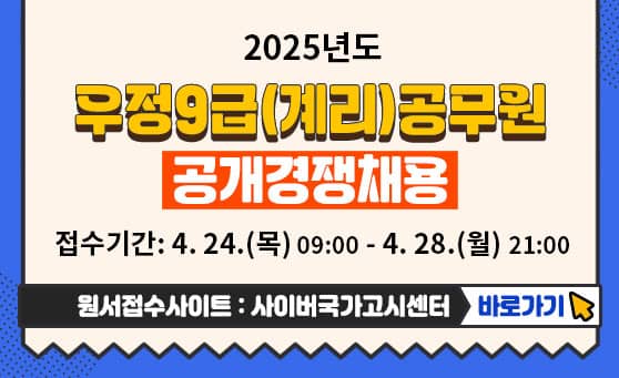 2025년도 우정9급(계리)공무원 공개경쟁채용
접수기간: 4.24.(목) 09:00 ~ 4.28.(월) 21:00
원서접수사이트: 사이버국가고시센터 바로가기