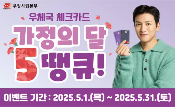 우정사업본부
우체국 체크카드
가정의 달
5 땡큐!
이벤트 기간: 2025. 05. 01.(목) ~ 2025. 05. 31.(토)
