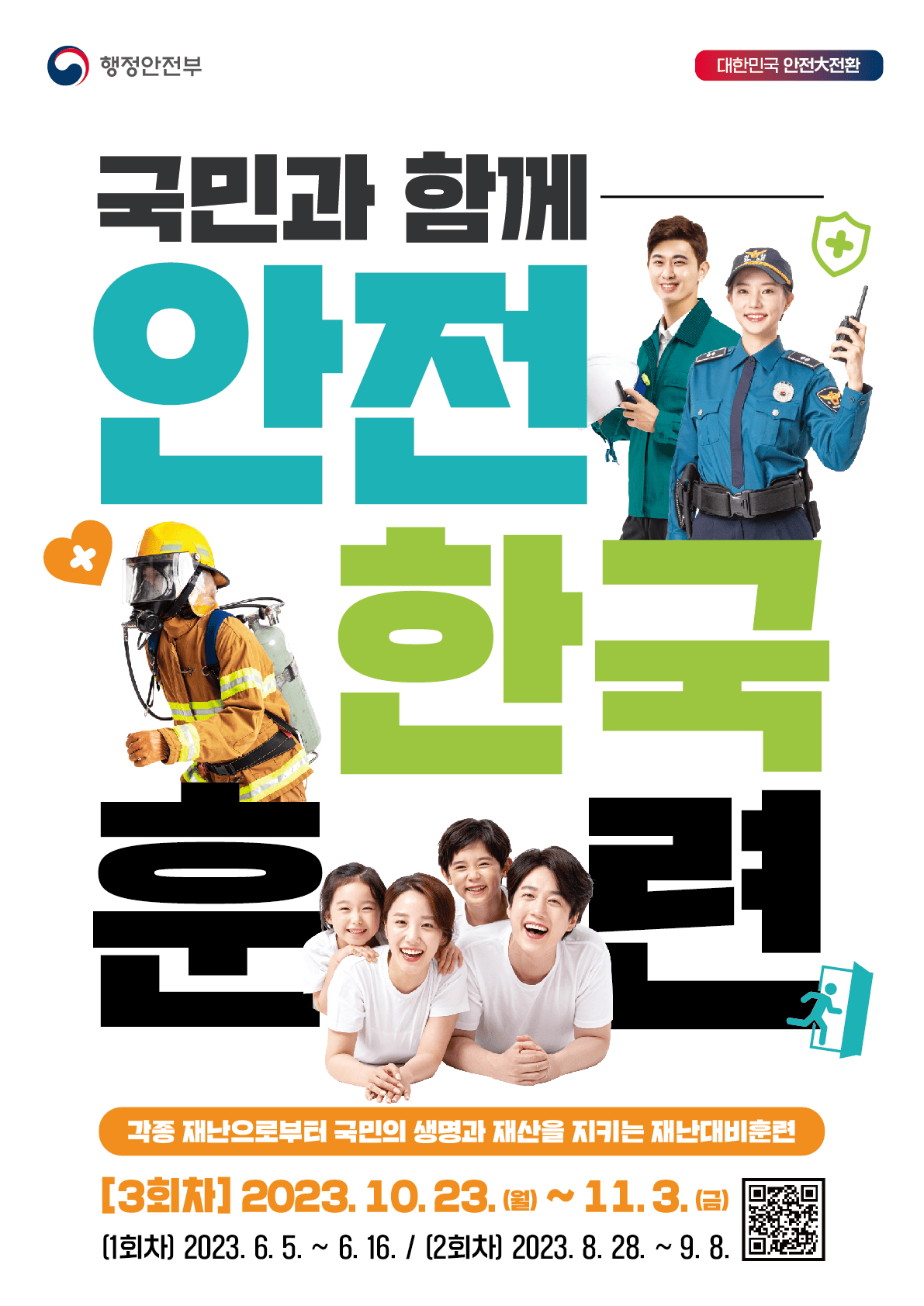 행정안전부
대한민국 안전大전환
국민과 함께 안전 한국 훈련
각종 재난으로부터 국민의 생명과 재산을 지키는 재난대비훈련
[3회차] 2023.10.23.(월) ~ 11.3.(금)
[1회차] 2023.6.5. ~ 6.16. / [2회차]2023.8.28. ~ 9.8.
자세한 사항은 QR코드를 통해서 확인 바랍니다.