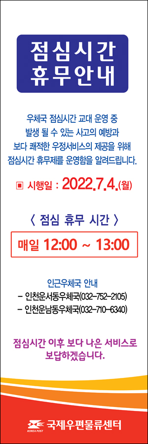 점심시간 휴무안내

우체국 점심시간 교대 운영 중 발생될 수 있는 사고의 예방과 보다 쾌적한 우정서비시의 제공을 위해 점심시간 휴무제를 운영함을 알려드립니다.

시행일: 2022. 7. 4.(월) 

점심 휴무 시간: 매일 12:00 ~ 13:00

인근우체국 안내
- 인천운서동우체국(032-745-2105)
- 인천운남동우체국(032-710-6340)

점심시간 이후 보다 나은 서비스로 보답하겠습니다.