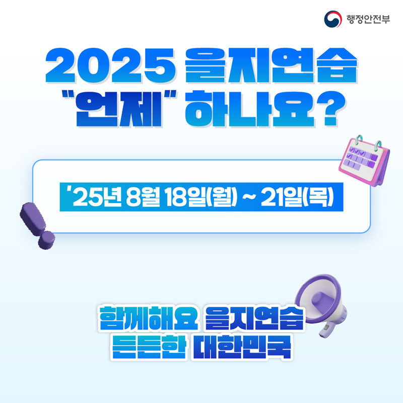 2025 을지연습 언제 하나요?
25년 8월 18일(월)~21일(목)
함께해요 을지연습
든든한 대한민국 