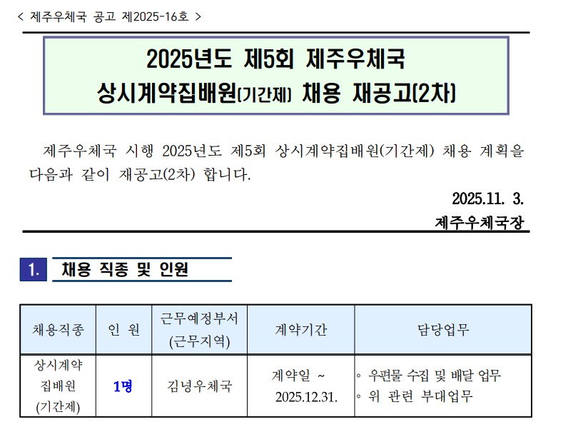 화면 캡처 2025-11-03 132354 제주우체국공고 제2025-16호 2025년도 제5회 제주우체국 상시계약집배원(기간제) 채용 재공고(2차) 제주우체국 시행 2025년도 제5회 상시계약집배원(기간제) 채용 계획을 다음과 같이 재공고(2차)합니다 2025.11.3.제주우체국장 채용직종 상시계약집배원(기간제), 인원1명, 근무예정부서(근무지역) 김녕우체국, 계약기간 계약일~2025.12.31. 담당업무 우편물 수집 및 배달 업무 , 위관련 부대 업무