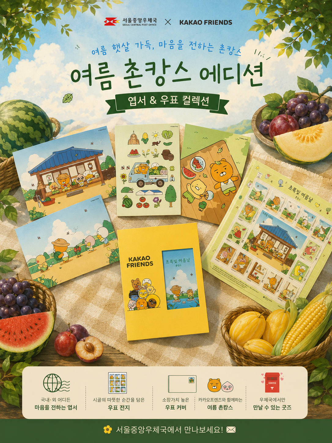 서울중앙우체국 X KAKAO FRIENDS

여름 햇살 가득, 마음을 전하는 촌캉스
여름 촌캉스 에디션
엽서 & 우표 컬렉션

국내·외 어디든
마음을 전하는 엽서

시골의 따뜻한 순간을 담은
우표 전지

소장가치 높은
우표 커버

카카오프렌즈와 함께하는
여름 촌캉스

우체국에서만
만날 수 있는 굿즈

서울중앙우체국에서 만나보세요!