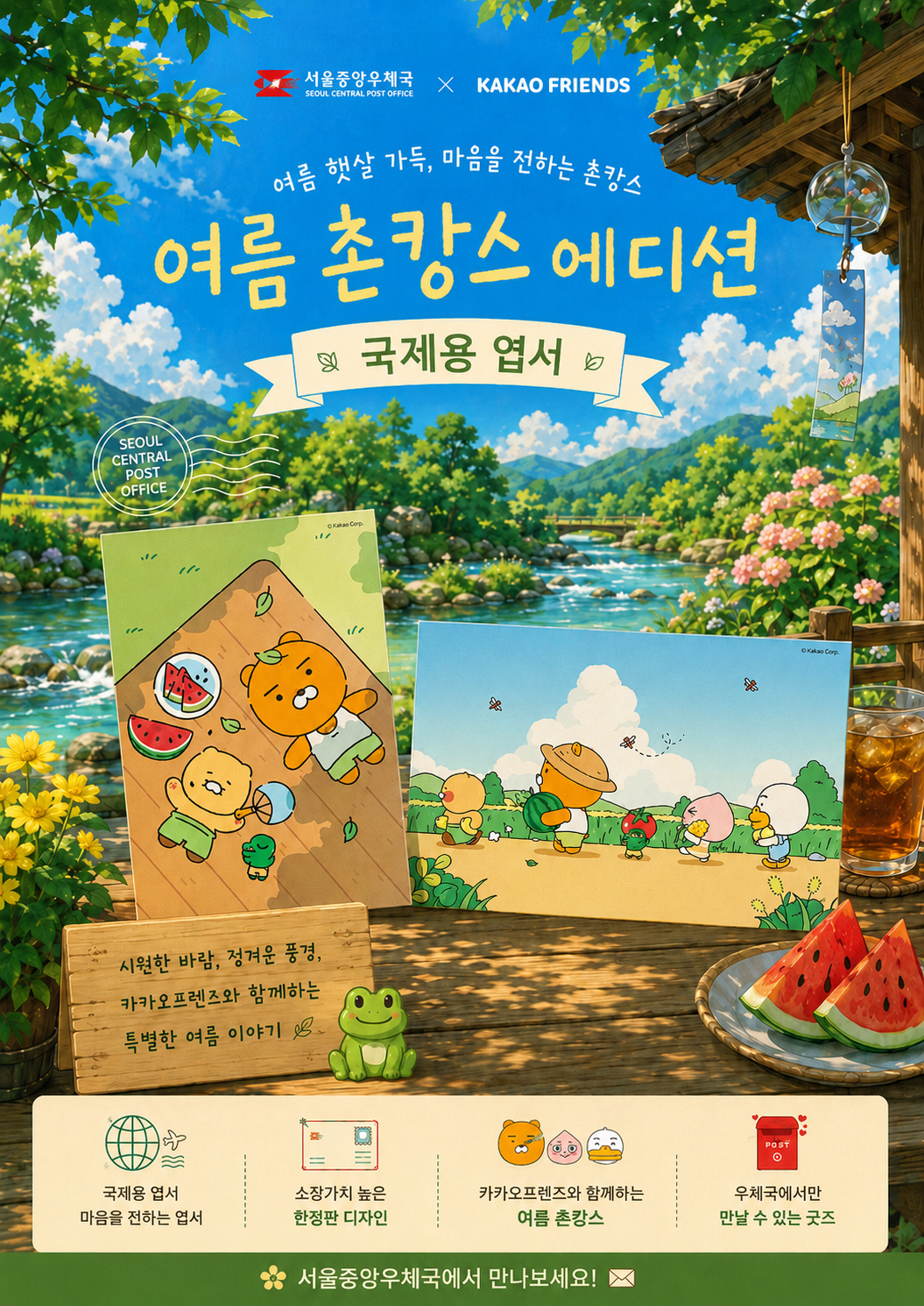 서울중앙우체국 X KAKAO FRIENDS

여름 햇살 가득, 마음을 전하는 촌캉스
여름 촌캉스 에디션
국제용 엽서

시원한 바람, 정겨운 풍경,
카카오프렌즈와 함께하는
특별한 여름 이야기

국제용 엽서
마음을 전하는 엽서

소장가치 높은
한정판 디자인

카카오프렌즈와 함께하는
여름 촌캉스

우체국에서만
만날 수 있는 굿즈

서울중앙우체국에서 만나보세요!