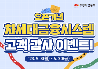 우정사업본부
오픈기념
차세대금융시스템
고객 감사 이벤트!
&#39;23.5.8(월) - 6.30(금)