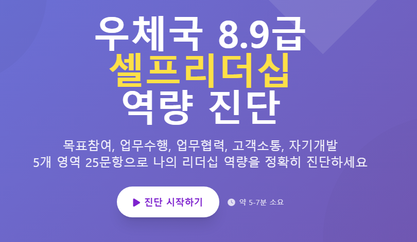 우체국 8,9급 셀프리더십 역량진단
목표참여, 업무수행, 업무협력, 고객소통, 자기개발,
5개 영역 25문항으로 나의 리더십 역량을 정확히 진단하세요.
진단 시작하기 약 5-7분 소요