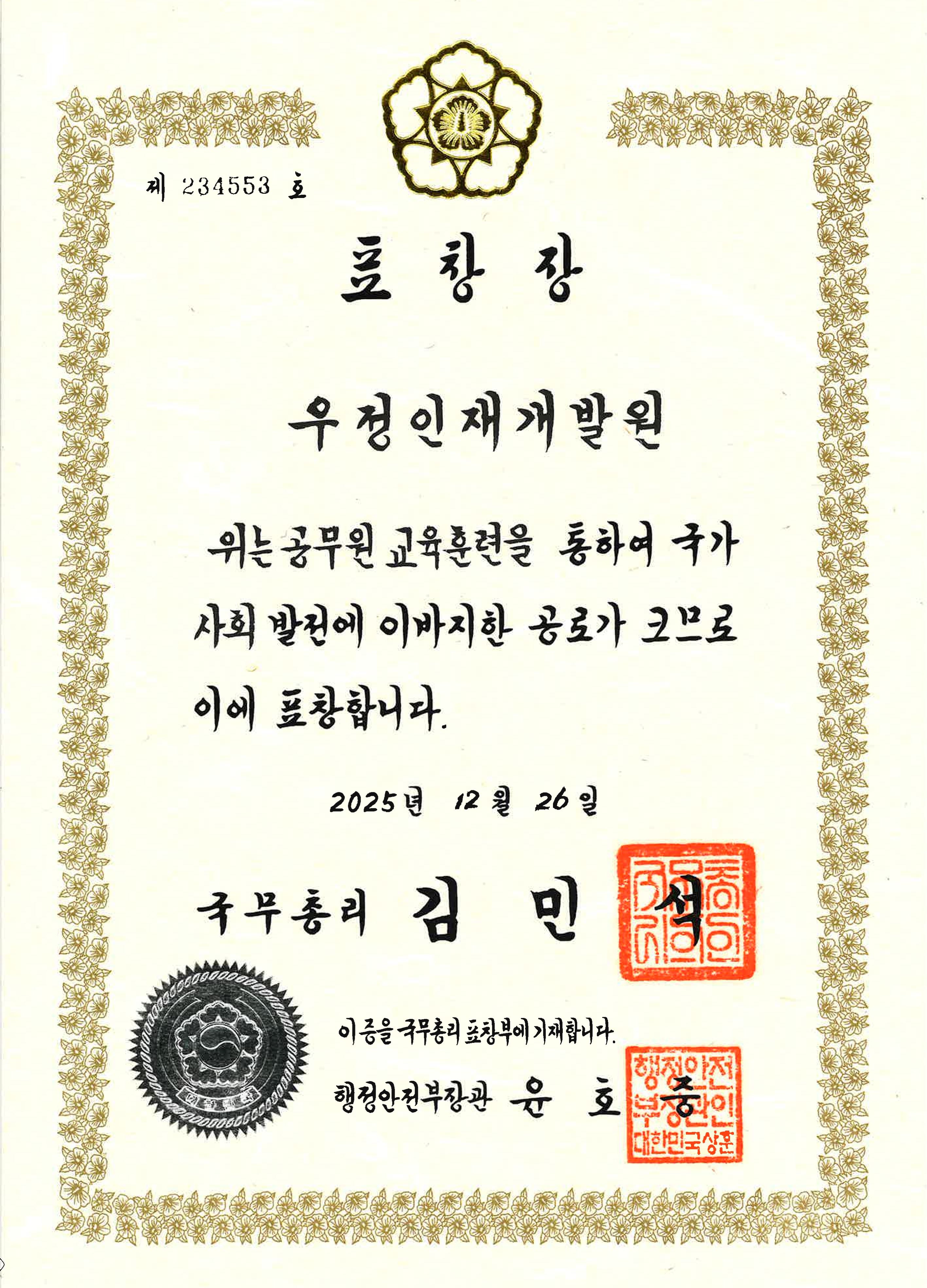 제 234553 호
표창장
우정인재개발원
위는 공무원 교육훈련을 통하여 국가 사회 발전에 이바지한 공로가 크므로 이에 표창합니다.
2025년 12월 26일
국무총리 김민석
이 증을 국무총리 표창부에 기재합니다.
행정안전부장관 윤호중
