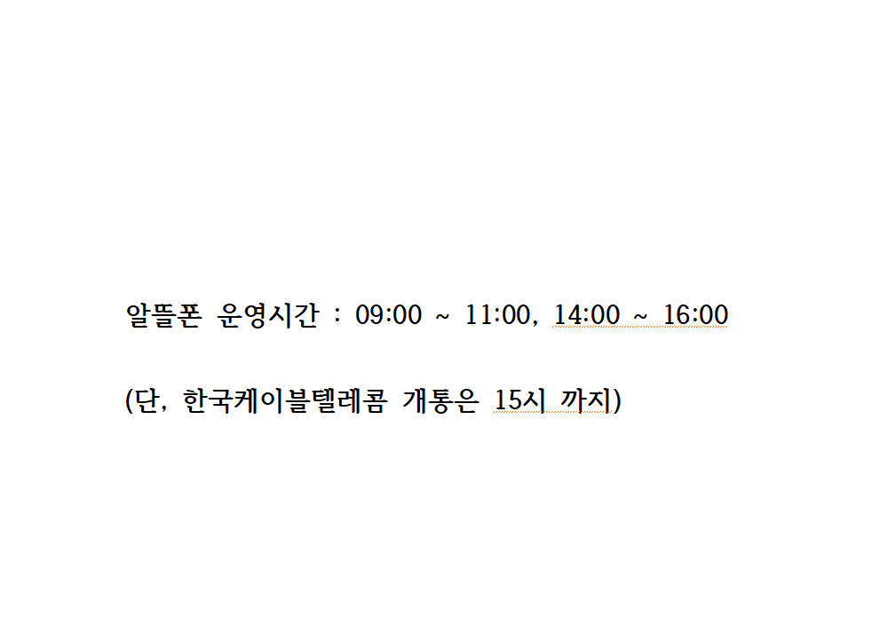 알뜰폰 영업시간 : 09:00 ~ 11:00 , 14:00 ~ 16:00

(단, 한국케이블텔레콤 개통은 15시 까지)