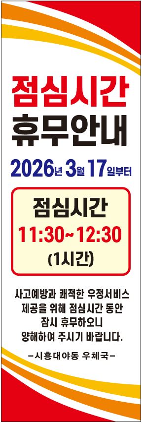 점심시간 휴무안내 2026년 3월 17일부터 점심시간 11:30~12:30 (1시간)
사고예방과 쾌적한 우정서비스 제공을 위해 점심시간 동안 잠시 휴무하오니 양해하여 주시기 바랍니다.
-시흥대야동우체국-