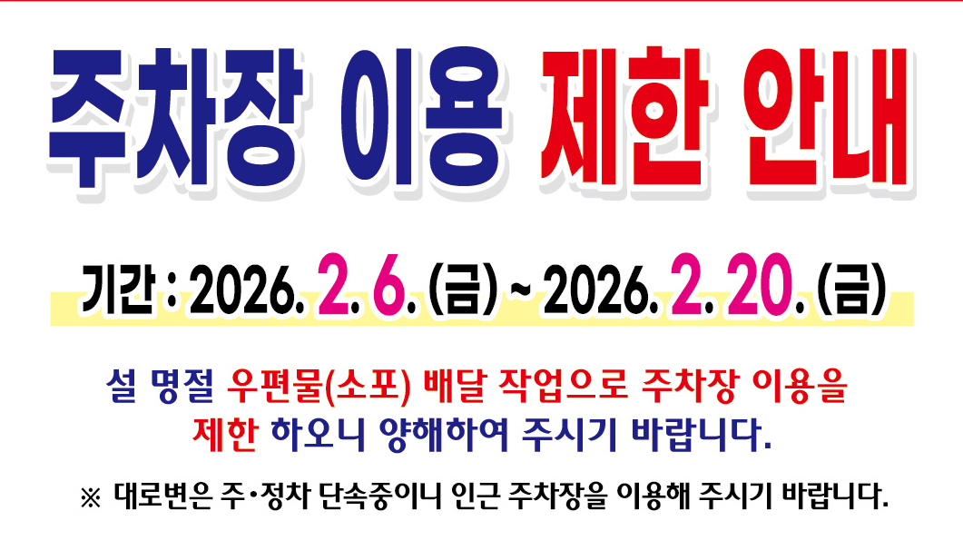 주차장이용제한 안내
기간:2026.2.6(금)~2026.2.20(금)
설명절 우편물(소포)배달 작업으로 주차장 이용을 제한하오니
양해하여 주시기 바랍니다.
* 대로변은 주,정차 단속중이니 인근 주차장을 이용해 주시기 바랍니다.